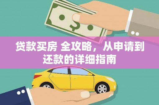 三江贷款买房 全攻略，从申请到还款的详细指南