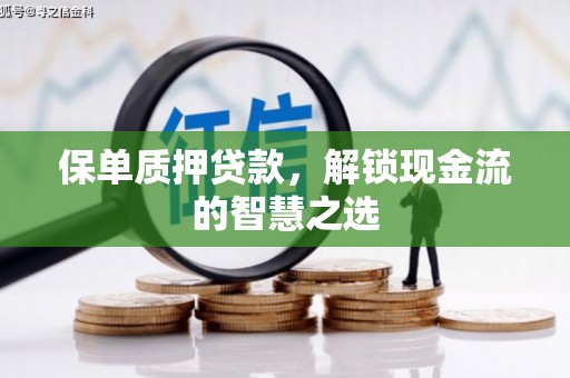 三江保单质押贷款，解锁现金流的智慧之选