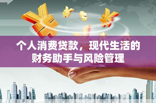 三江个人消费贷款，现代生活的财务助手与风险管理