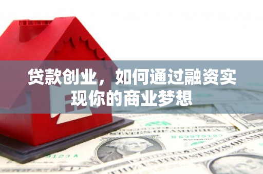 三江贷款创业，如何通过融资实现你的商业梦想