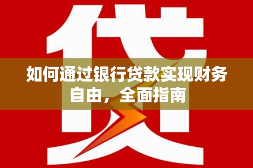 三江如何通过银行贷款实现财务自由，全面指南