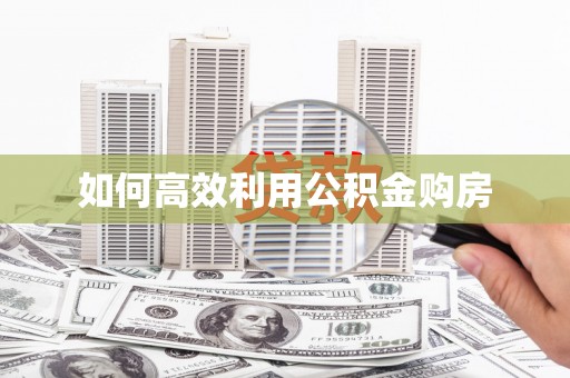三江如何高效利用公积金购房