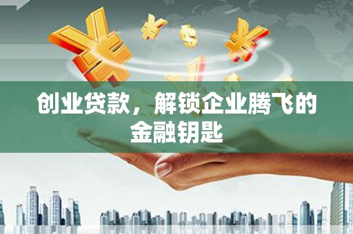 三江创业贷款，解锁企业腾飞的金融钥匙