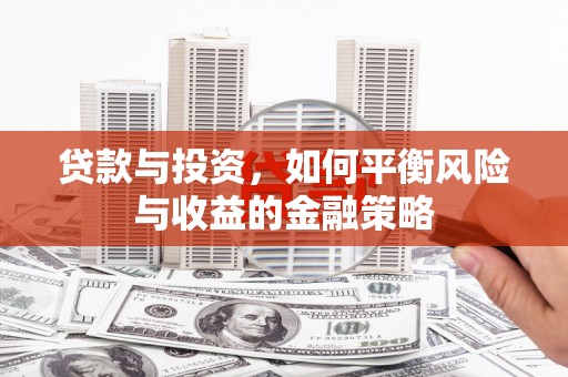三江贷款与投资，如何平衡风险与收益的金融策略