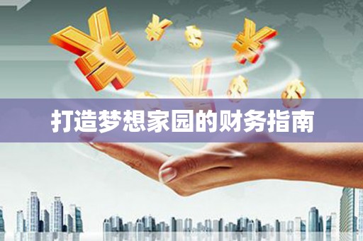 三江打造梦想家园的财务指南