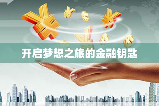 三江开启梦想之旅的金融钥匙