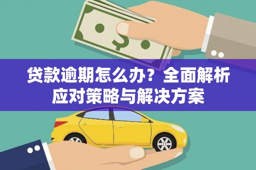 三江贷款逾期怎么办？全面解析应对策略与解决方案