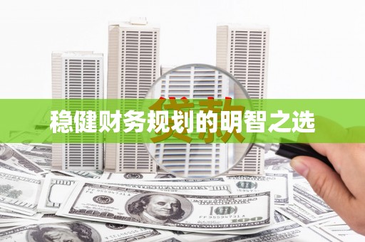 三江稳健财务规划的明智之选