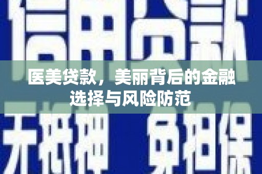 三江医美贷款，美丽背后的金融选择与风险防范