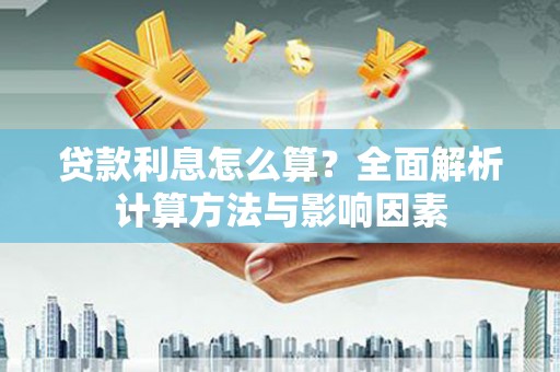三江贷款利息怎么算？全面解析计算方法与影响因素