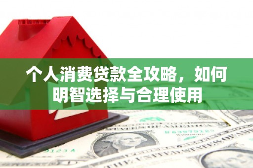 三江个人消费贷款全攻略，如何明智选择与合理使用