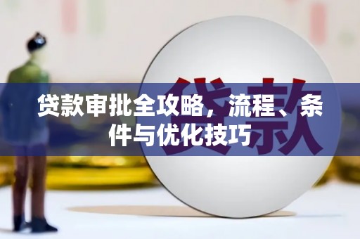 三江贷款审批全攻略，流程、条件与优化技巧