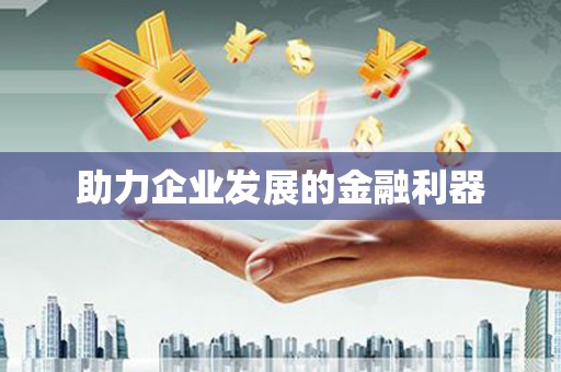 三江助力企业发展的金融利器