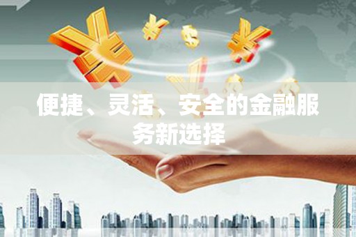 三江便捷、灵活、安全的金融服务新选择